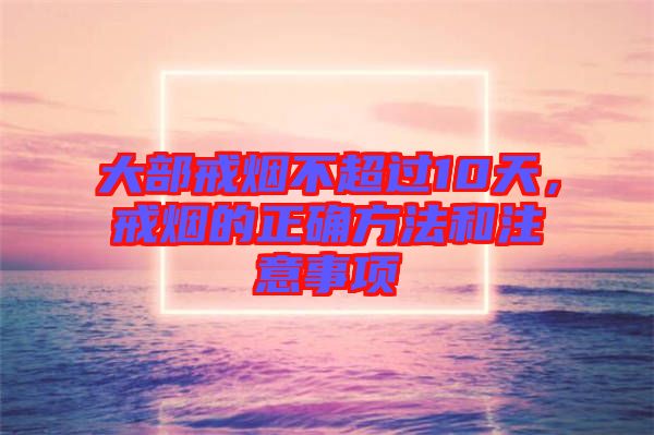 大部戒煙不超過(guò)10天，戒煙的正確方法和注意事項(xiàng)