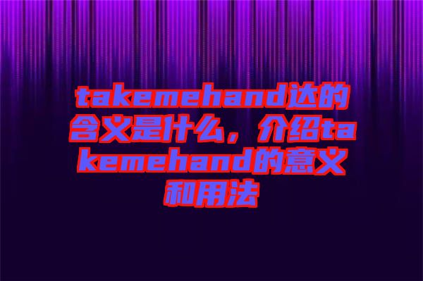 takemehand達的含義是什么，介紹takemehand的意義和用法