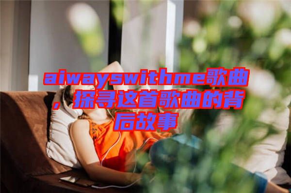 aiwayswithme歌曲，探尋這首歌曲的背后故事