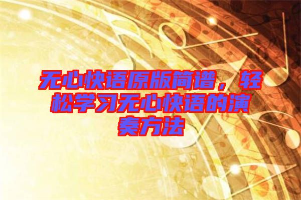 無心快語原版簡(jiǎn)譜，輕松學(xué)習(xí)無心快語的演奏方法