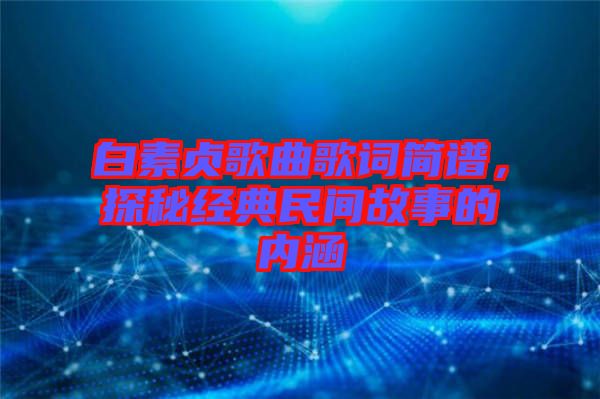 白素貞歌曲歌詞簡譜，探秘經(jīng)典民間故事的內(nèi)涵