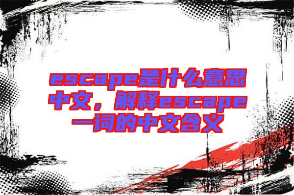 escape是什么意思中文，解釋escape一詞的中文含義