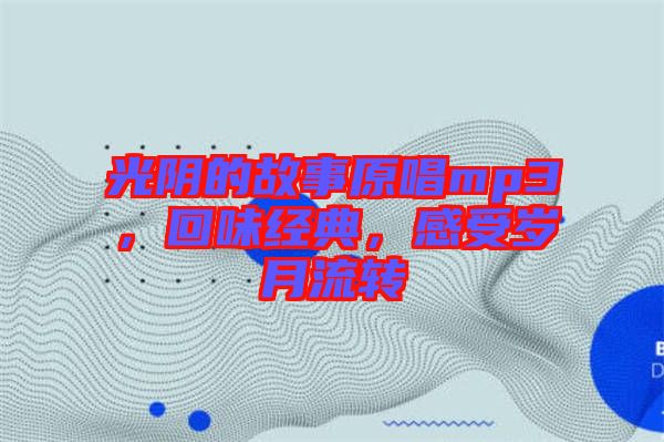 光陰的故事原唱mp3，回味經(jīng)典，感受歲月流轉(zhuǎn)