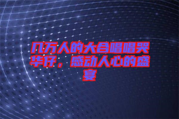 幾萬(wàn)人的大合唱唱哭華仔，感動(dòng)人心的盛宴