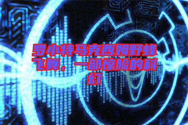 羅小特馬克西姆野蜂飛舞，一部驚險(xiǎn)的科幻