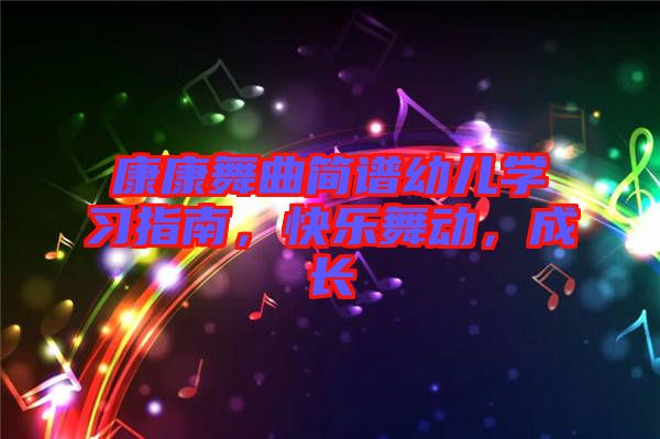 康康舞曲簡譜幼兒學(xué)習(xí)指南，快樂舞動(dòng)，成長