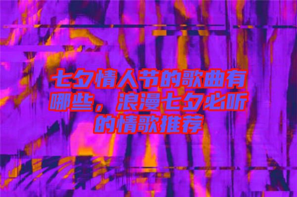 七夕情人節(jié)的歌曲有哪些，浪漫七夕必聽的情歌推薦