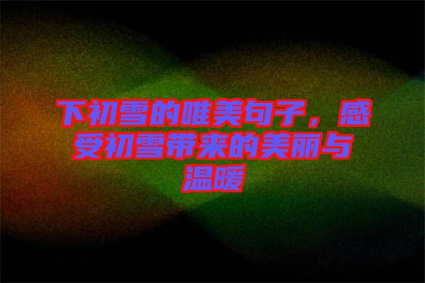 下初雪的唯美句子，感受初雪帶來(lái)的美麗與溫暖