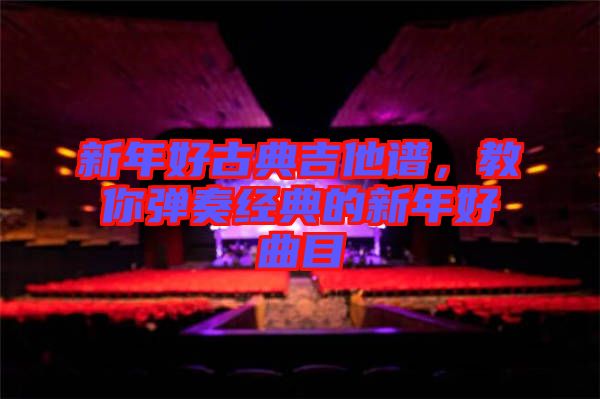 新年好古典吉他譜，教你彈奏經(jīng)典的新年好曲目