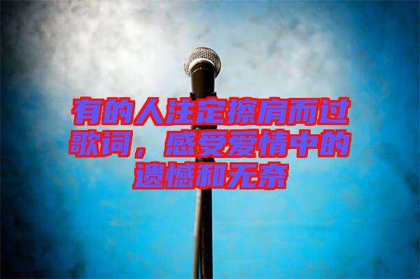 有的人注定擦肩而過歌詞，感受愛情中的遺憾和無奈