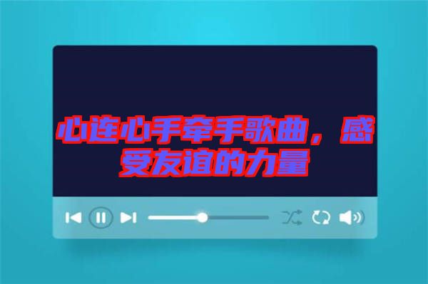 心連心手牽手歌曲，感受友誼的力量