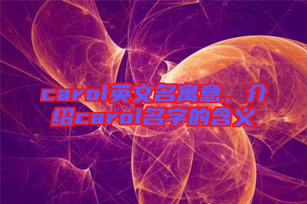 carol英文名寓意，介紹carol名字的含義