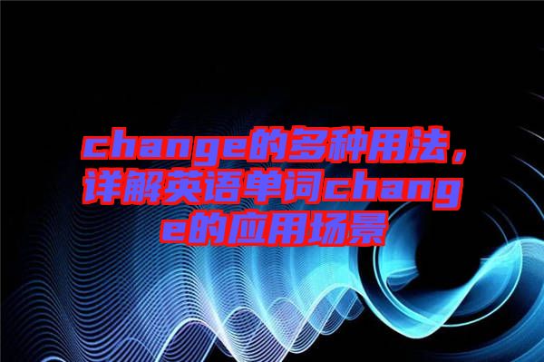 change的多種用法，詳解英語單詞change的應(yīng)用場(chǎng)景