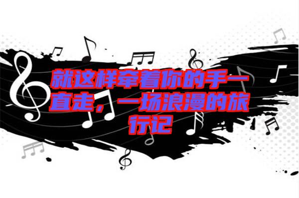 就這樣牽著你的手一直走，一場浪漫的旅行記