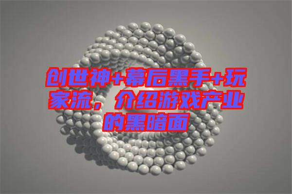 創(chuàng)世神+幕后黑手+玩家流，介紹游戲產(chǎn)業(yè)的黑暗面