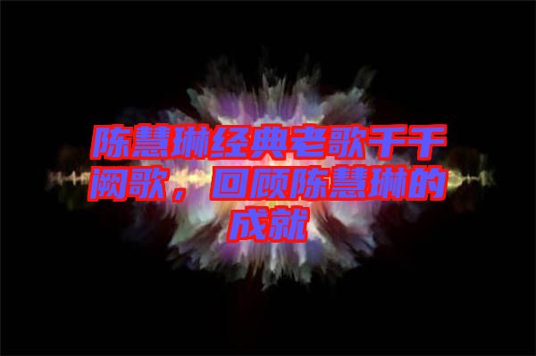 陳慧琳經(jīng)典老歌千千闕歌，回顧陳慧琳的成就
