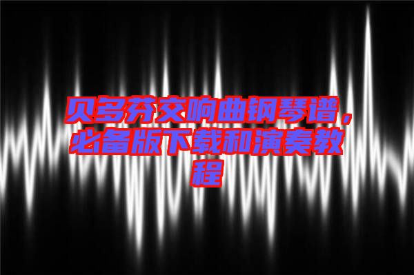 貝多芬交響曲鋼琴譜，必備版下載和演奏教程