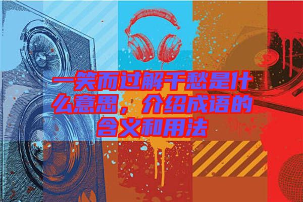 一笑而過解千愁是什么意思，介紹成語的含義和用法