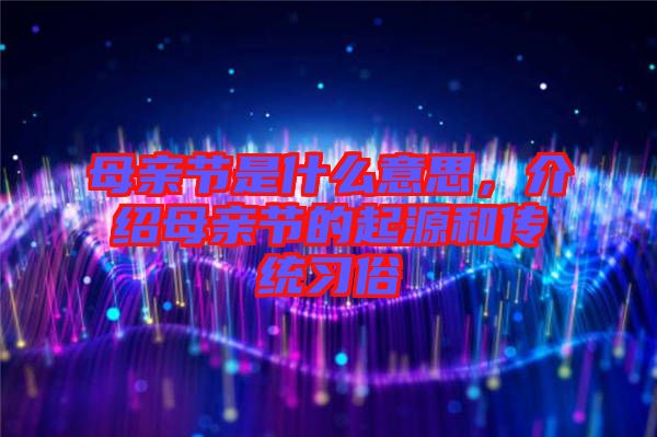 母親節(jié)是什么意思，介紹母親節(jié)的起源和傳統(tǒng)習(xí)俗