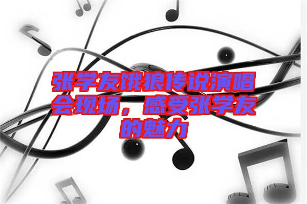 張學友餓狼傳說演唱會現(xiàn)場，感受張學友的魅力