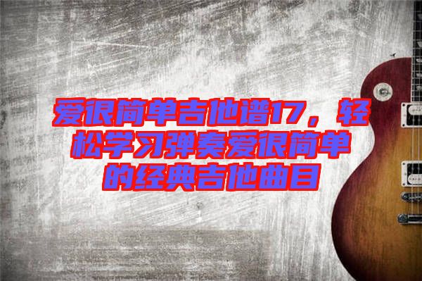 愛很簡單吉他譜17，輕松學習彈奏愛很簡單的經(jīng)典吉他曲目
