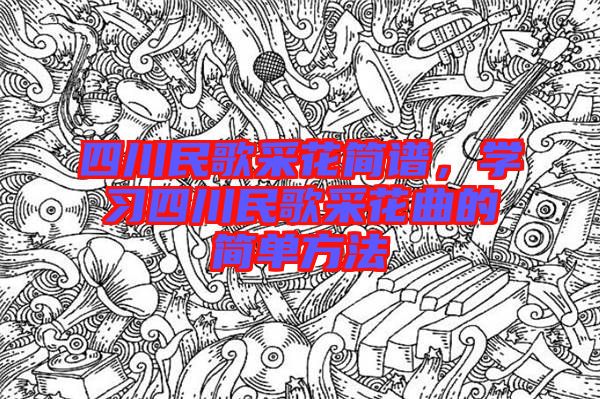四川民歌采花簡譜，學習四川民歌采花曲的簡單方法