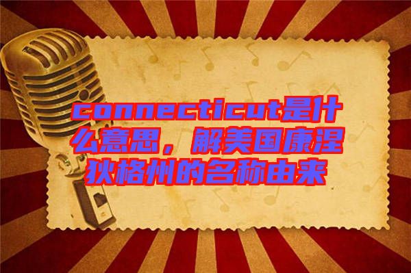 connecticut是什么意思，解美國康涅狄格州的名稱由來