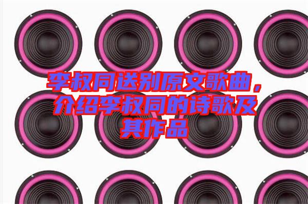 李叔同送別原文歌曲，介紹李叔同的詩歌及其作品