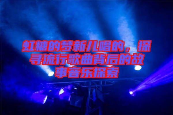 虹糖的夢新兒唱的，探尋流行歌曲背后的故事音樂探索