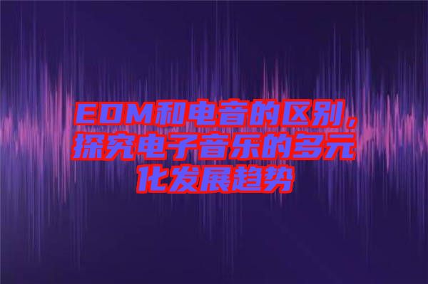 EDM和電音的區(qū)別，探究電子音樂的多元化發(fā)展趨勢