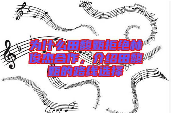 為什么田馥甄拒絕林俊杰合作，介紹田馥甄的路線選擇