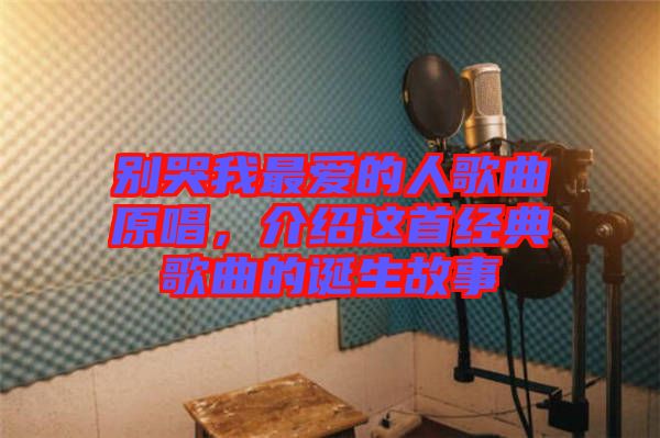 別哭我最愛的人歌曲原唱，介紹這首經(jīng)典歌曲的誕生故事