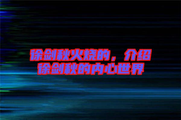 徐劍秋火燒的，介紹徐劍秋的內(nèi)心世界