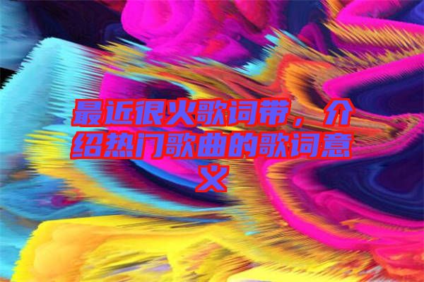 最近很火歌詞帶，介紹熱門(mén)歌曲的歌詞意義