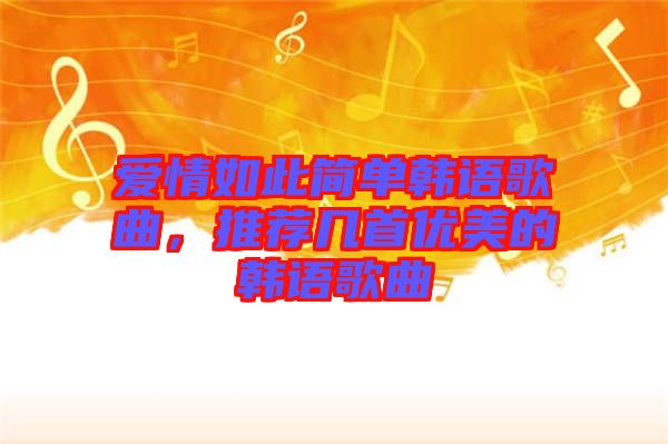 愛情如此簡單韓語歌曲，推薦幾首優(yōu)美的韓語歌曲