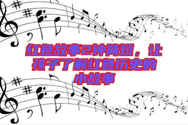 紅色故事2鐘簡短，讓孩子了解紅色歷史的小故事