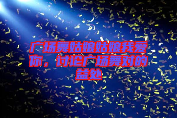 廣場舞姑娘姑娘我愛你，討論廣場舞對的益處