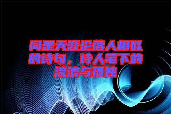 同是天涯淪落人相似的詩(shī)句，詩(shī)人筆下的流浪與孤獨(dú)