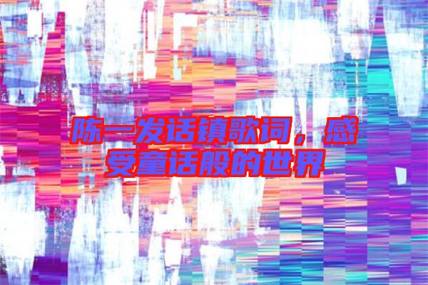陳一發(fā)話鎮(zhèn)歌詞，感受童話般的世界