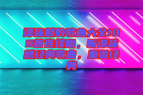 譚詠麟的歌曲大全100首連續(xù)唱，聽譚詠麟經(jīng)典歌曲，重溫經(jīng)典