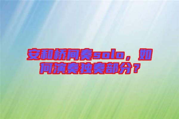 安和橋間奏solo，如何演奏獨(dú)奏部分？