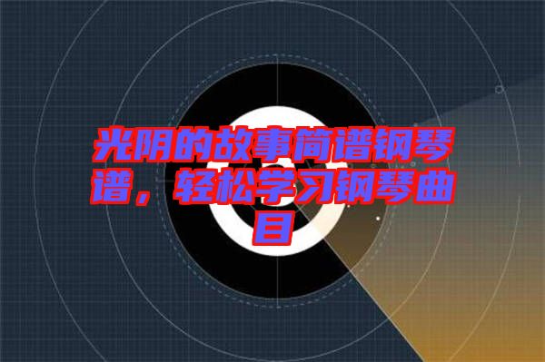 光陰的故事簡譜鋼琴譜，輕松學(xué)習(xí)鋼琴曲目