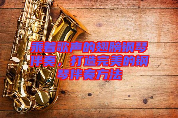 乘著歌聲的翅膀鋼琴伴奏，打造完美的鋼琴伴奏方法