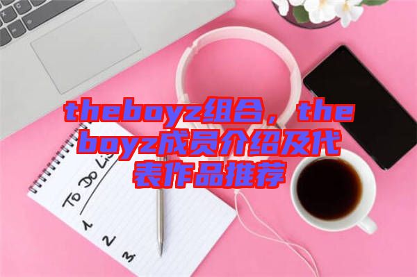 theboyz組合，theboyz成員介紹及代表作品推薦