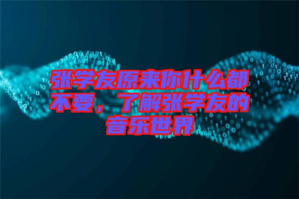張學(xué)友原來(lái)你什么都不要，了解張學(xué)友的音樂(lè)世界