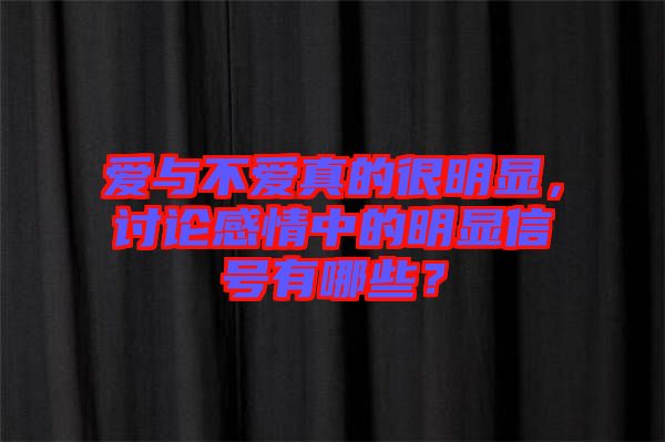 愛與不愛真的很明顯，討論感情中的明顯信號(hào)有哪些？