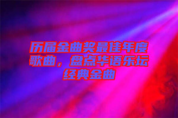 歷屆金曲獎(jiǎng)最佳年度歌曲，盤點(diǎn)華語樂壇經(jīng)典金曲