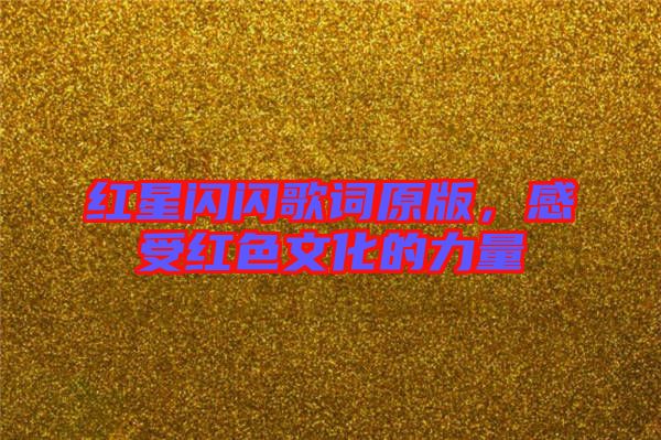 紅星閃閃歌詞原版，感受紅色文化的力量