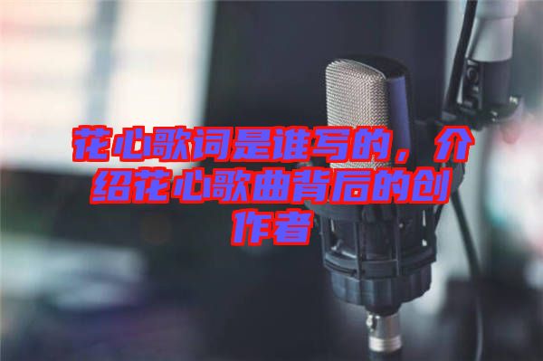 花心歌詞是誰寫的，介紹花心歌曲背后的創(chuàng)作者