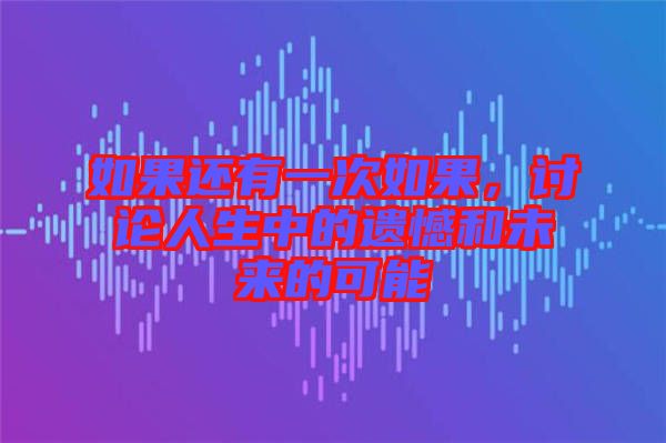 如果還有一次如果，討論人生中的遺憾和未來的可能